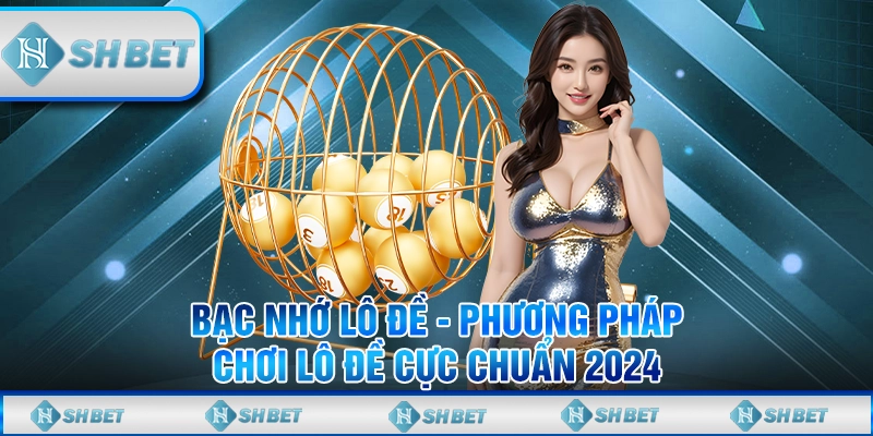 Bạc Nhớ Lô Đề - Phương Pháp Chơi Lô Đề Cực Chuẩn 2024