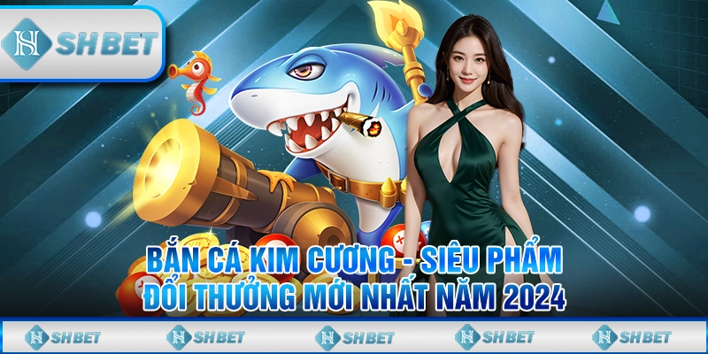 Bắn Cá Kim Cương - Siêu Phẩm Đổi Thưởng Mới Nhất Năm 2024