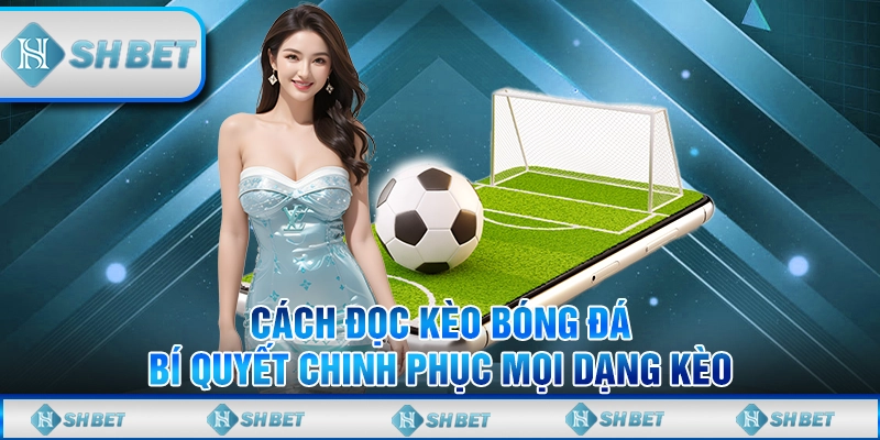 Cách Đọc Kèo Bóng Đá - Bí Quyết Chinh Phục Mọi Dạng Kèo