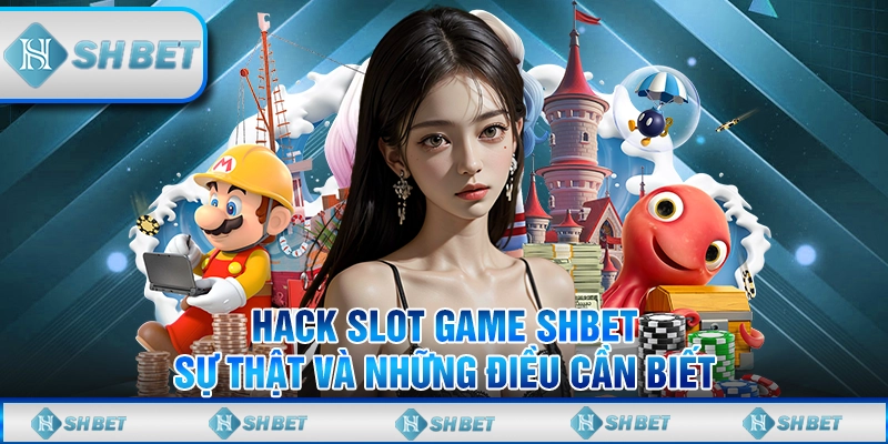 Hack Slot Game SHBET - Sự Thật Và Những Điều Cần Biết