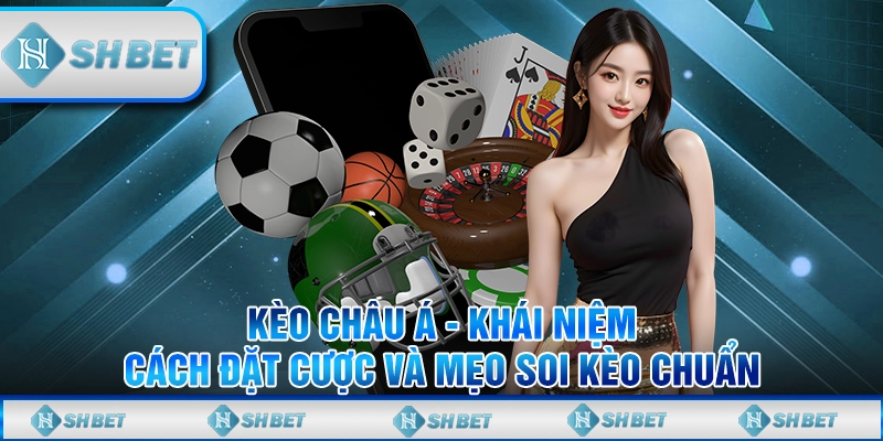 Kèo Châu Á - Khái Niệm, Cách Đặt Cược Và Mẹo Soi Kèo Chuẩn