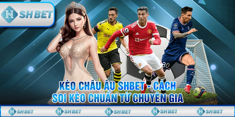 Kèo Châu Âu SHBET - Cách Soi Kèo Chuẩn Từ Chuyên Gia