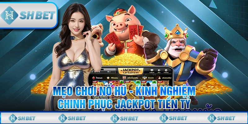Mẹo Chơi Nổ Hũ - Kinh Nghiệm Chinh Phục Jackpot Tiền Tỷ