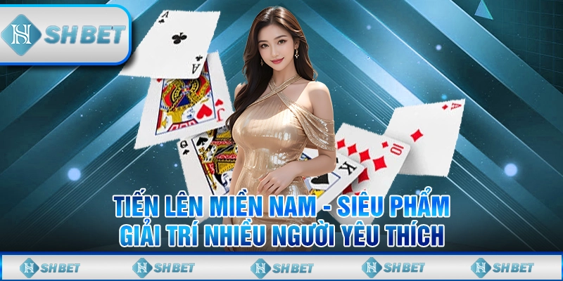 Tiến Lên Miền Nam - Siêu Phẩm Giải Trí Nhiều Người Yêu Thích