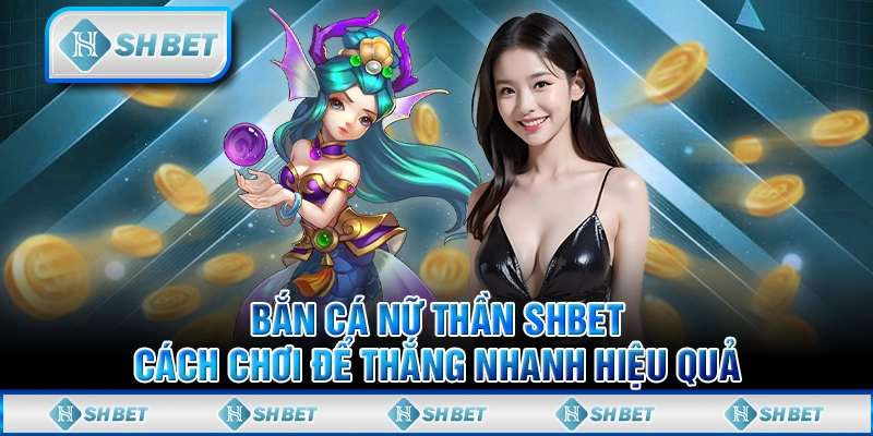 Bắn Cá Nữ Thần SHBET - Cách Chơi Để Thắng Nhanh Hiệu Quả