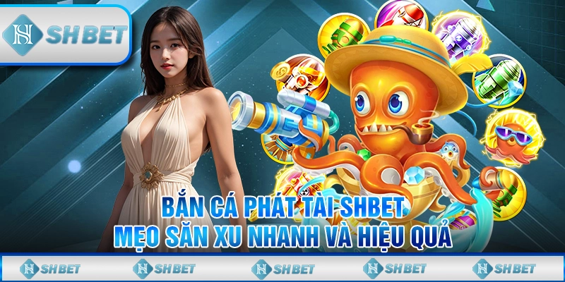 Bắn Cá Phát Tài SHBET - Mẹo Săn Xu Nhanh Và Hiệu Quả
