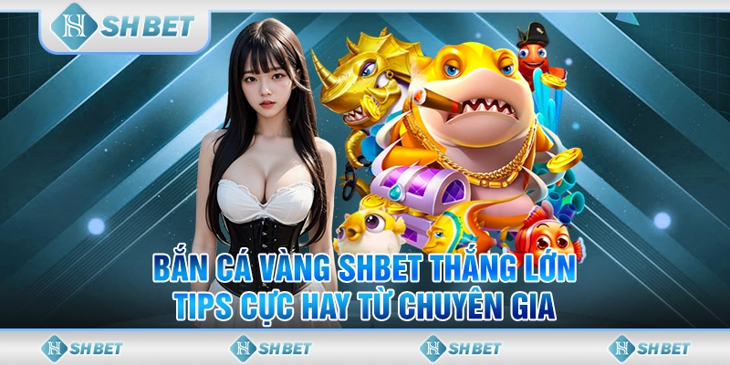 Bắn Cá Vàng SHBET Thắng Lớn - Tips Cực Hay Từ Chuyên Gia