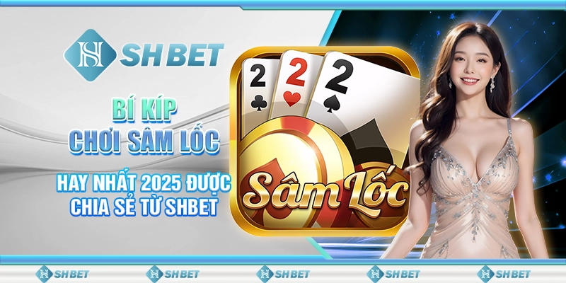 Bí Kíp Chơi Sâm Lốc Hay Nhất 2025 Được Chia Sẻ Từ SHBET