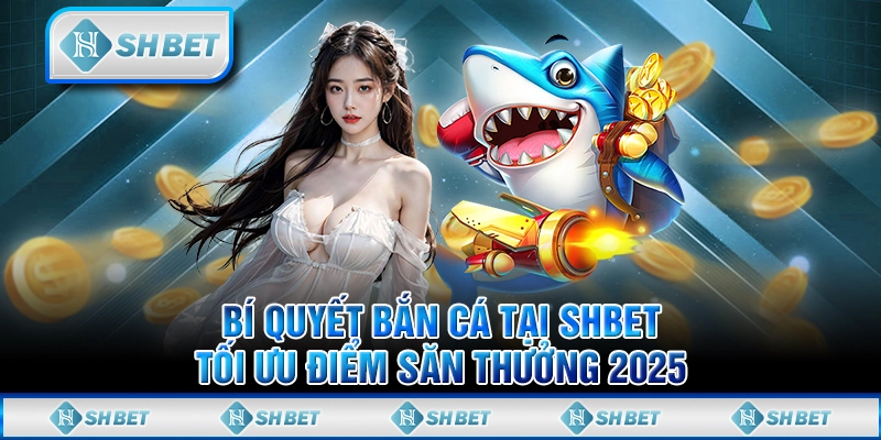 Bí Quyết Bắn Cá Tại SHBET - Tối Ưu Điểm Săn Thưởng 2025