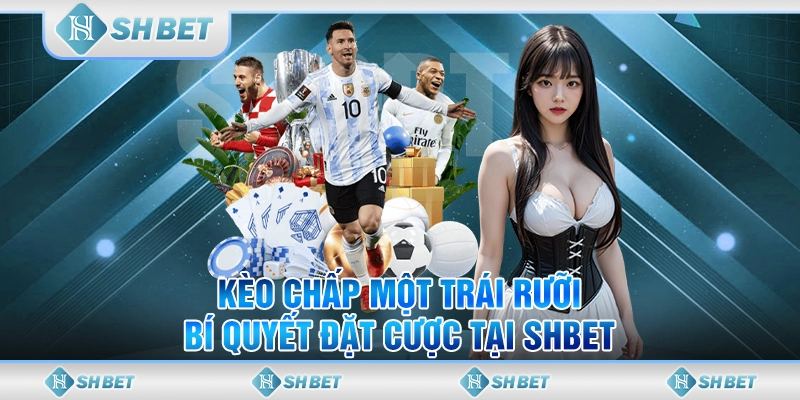 Kèo Chấp Một Trái Rưỡi - Bí Quyết Đặt Cược Tại SHBET