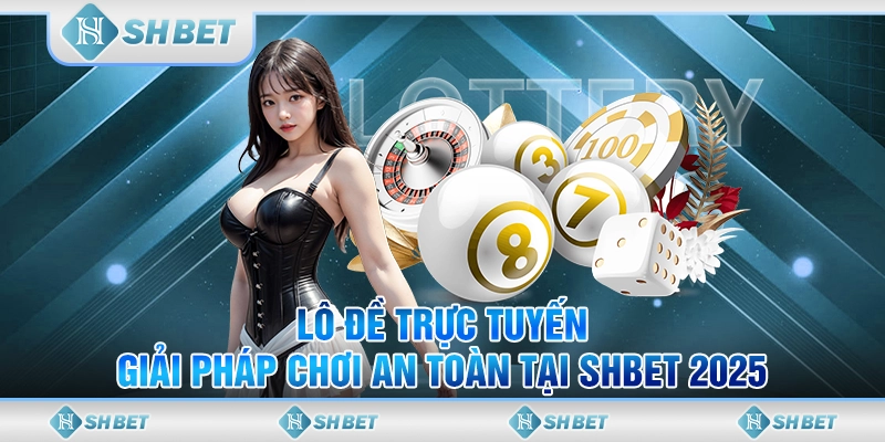 Lô Đề Trực Tuyến - Giải Pháp Chơi An Toàn Tại SHBET 2025