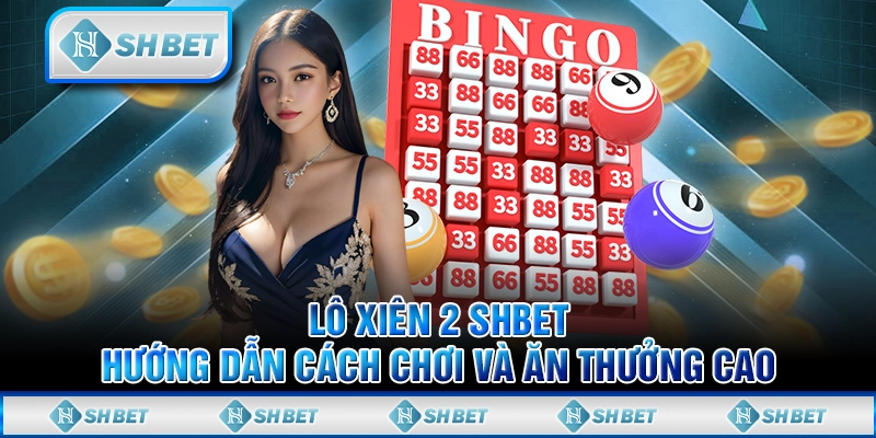 Lô Xiên 2 SHBET - Hướng Dẫn Cách Chơi Và Ăn Thưởng Cao