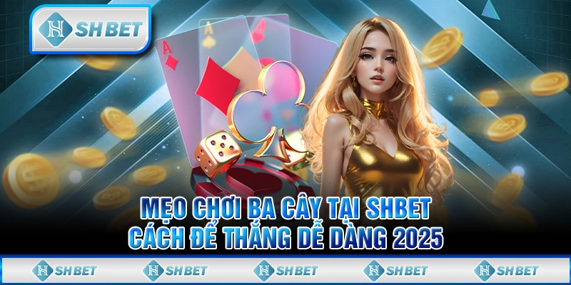 Mẹo Chơi Ba Cây Tại SHBET - Cách Để Thắng Dễ Dàng 2025