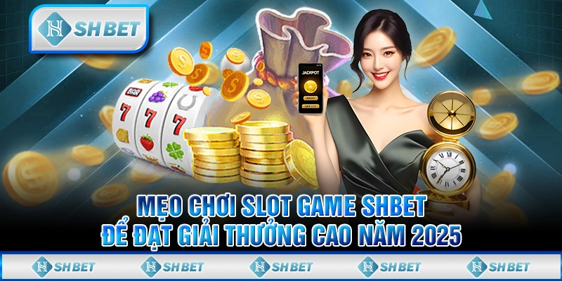 Mẹo Chơi Slot Game SHBET Để Đạt Giải Thưởng Cao Năm 2025