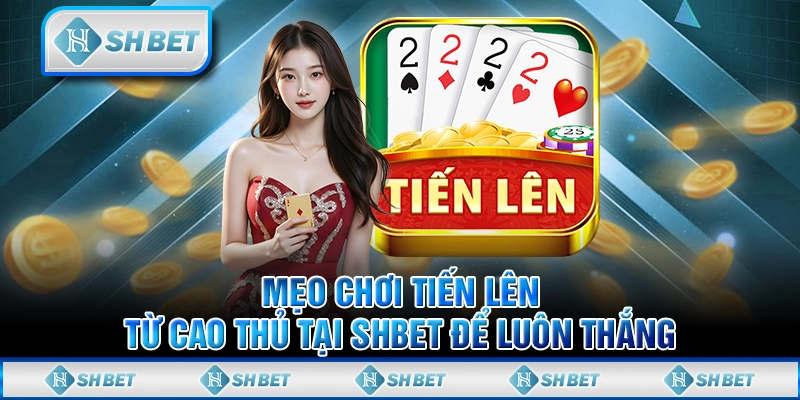 Mẹo Chơi Tiến Lên Từ Cao Thủ Tại SHBET Để Luôn Thắng