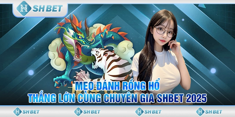 Mẹo Đánh Rồng Hổ Thắng Lớn Cùng Chuyên Gia SHBET 2025