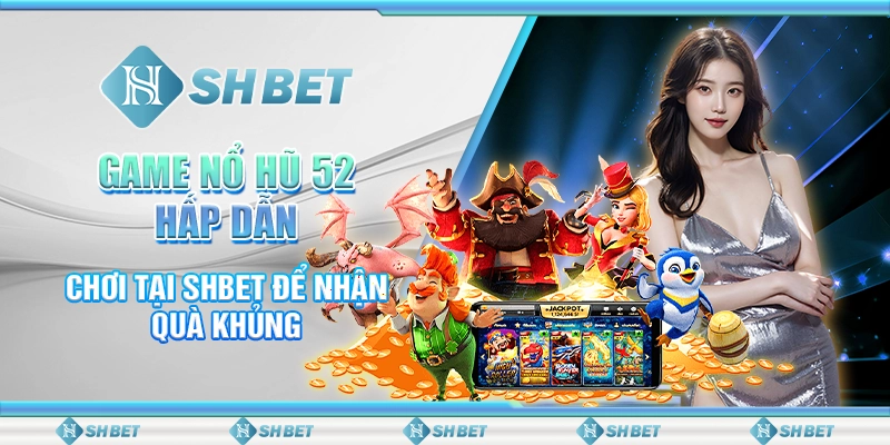 Game Nổ Hũ 52 Hấp Dẫn - Chơi Tại SHBET Để Nhận Quà Khủng