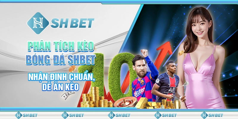 Phân Tích Kèo Bóng Đá SHBET - Nhận Định Chuẩn, Dễ Ăn Kèo