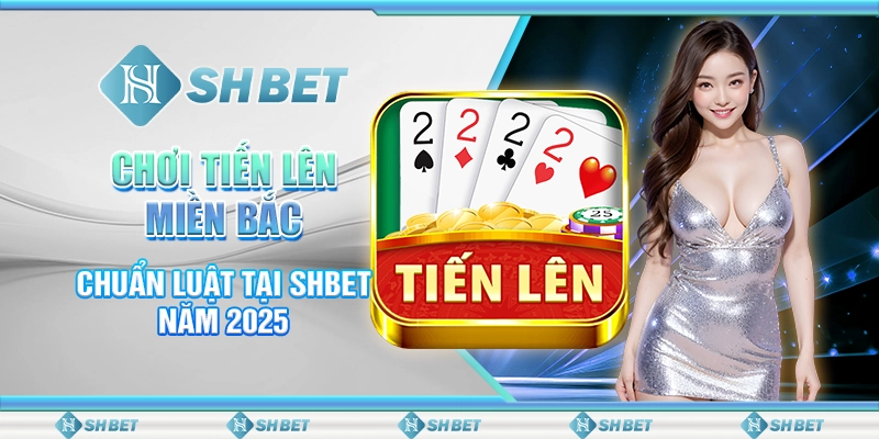 Chơi Tiến Lên Miền Bắc Chuẩn Luật Tại SHBET Năm 2025