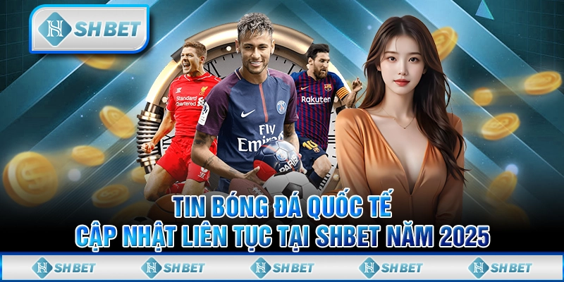 Tin Bóng Đá Quốc Tế Cập Nhật Liên Tục Tại SHBET Năm 2025