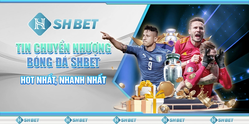Tin Chuyển Nhượng Bóng Đá SHBET - Hot Nhất, Nhanh Nhất
