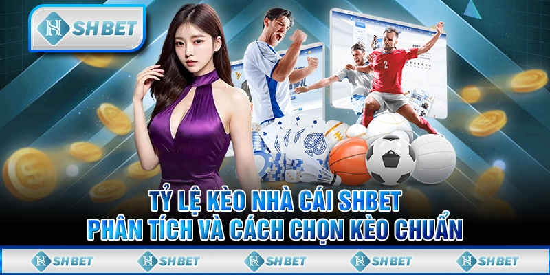 Tỷ Lệ Kèo Nhà Cái SHBET - Phân Tích Và Cách Chọn Kèo Chuẩn