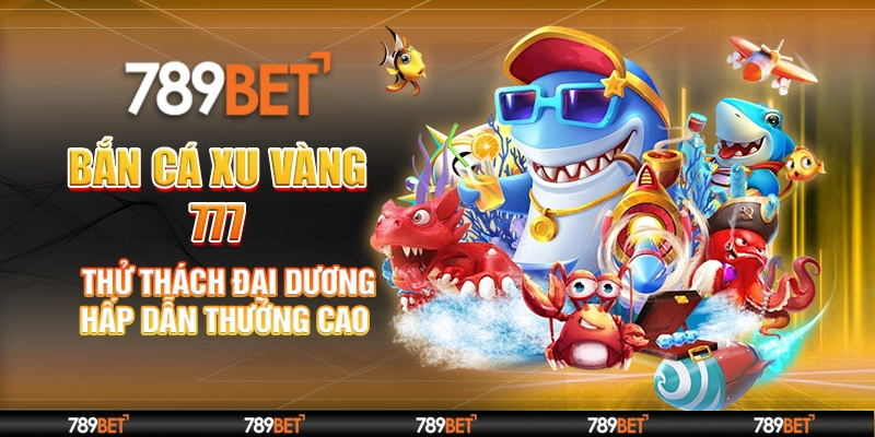 Bắn Cá Xu Vàng 777 – Thử Thách Đại Dương Hấp Dẫn Thưởng Cao