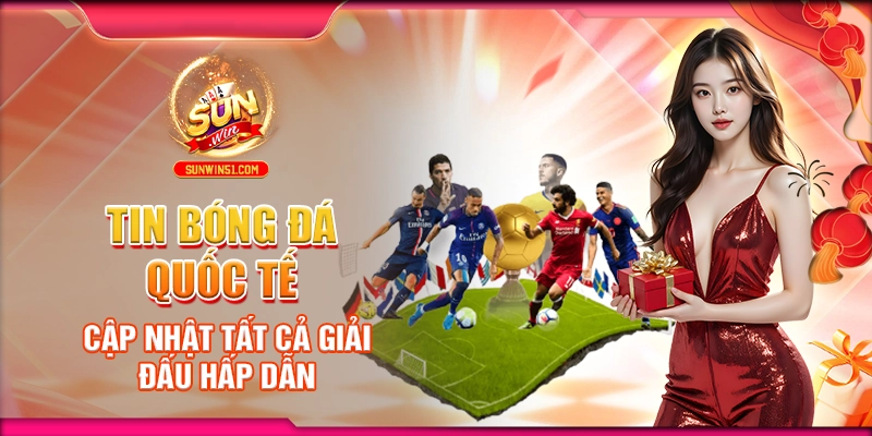 tin-bong-da-quoc-te-cap-nhat-tat-ca-giai-dau-hap-dan