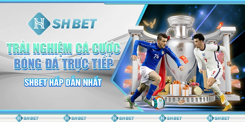 Trải Nghiệm Cá Cược Bóng Đá Trực Tiếp SHBET Hấp Dẫn Nhất