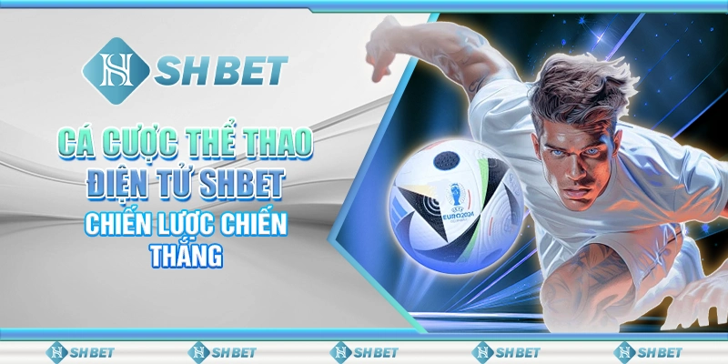 Cá Cược Thể Thao Điện Tử SHBET - Chiến Lược Chiến Thắng
