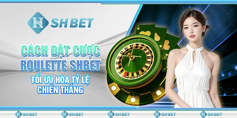Cách Đặt Cược Roulette SHBET – Tối Ưu Hóa Tỷ Lệ Chiến Thắng