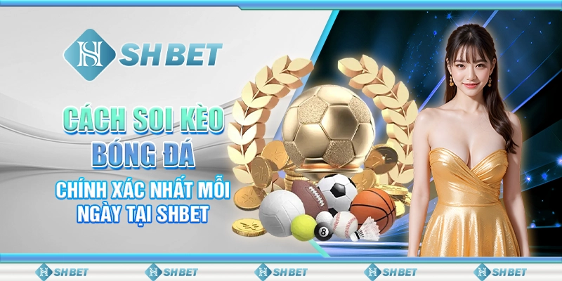 Cách Soi Kèo Bóng Đá Chính Xác Nhất Mỗi Ngày Tại SHBET