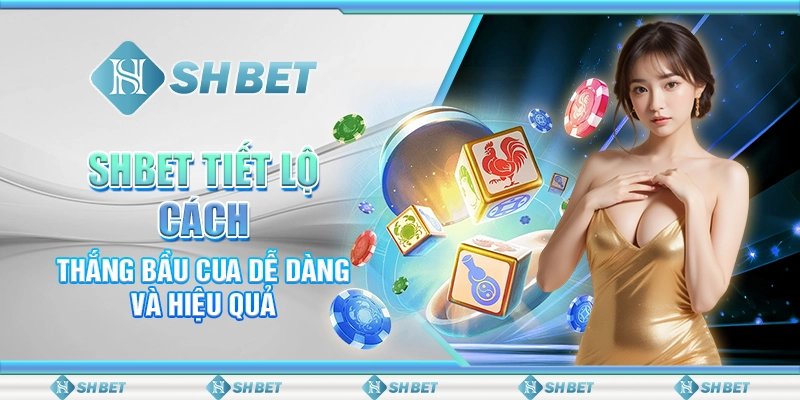 SHBET Tiết Lộ Cách Thắng Bầu Cua Dễ Dàng và Hiệu Quả