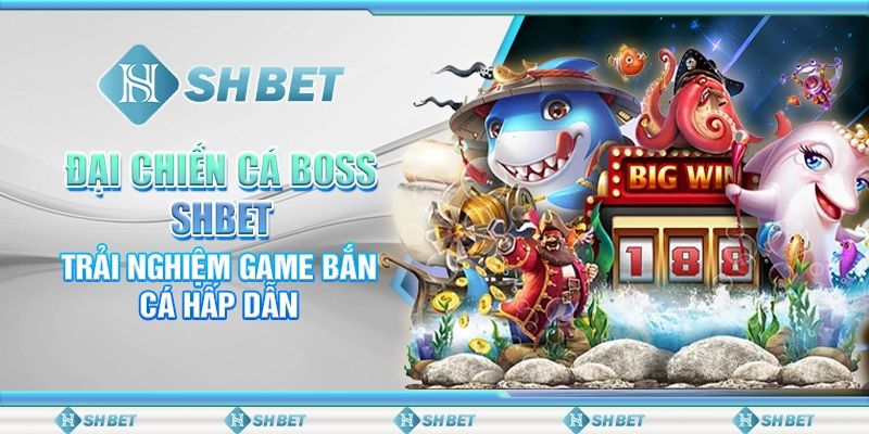 Đại Chiến Cá Boss SHBET - Trải Nghiệm Game Bắn Cá Hấp Dẫn