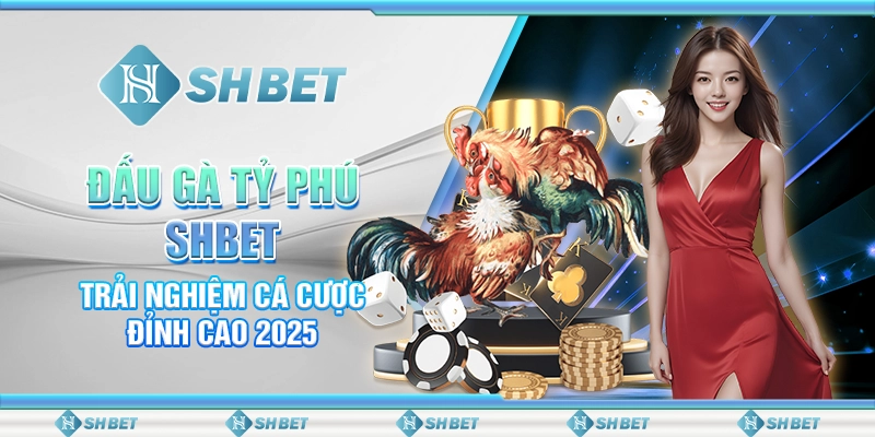 Đấu Gà Tỷ Phú SHBET – Trải Nghiệm Cá Cược Đỉnh Cao 2025