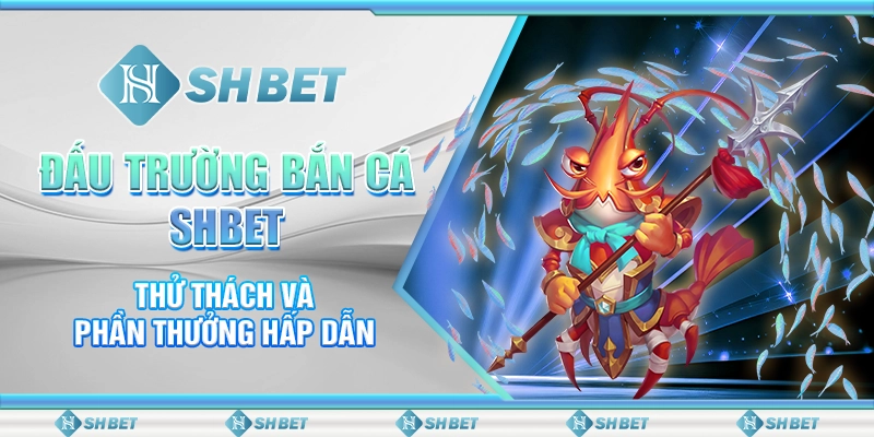 Đấu Trường Bắn Cá SHBET - Thử Thách Và Phần Thưởng Hấp Dẫn