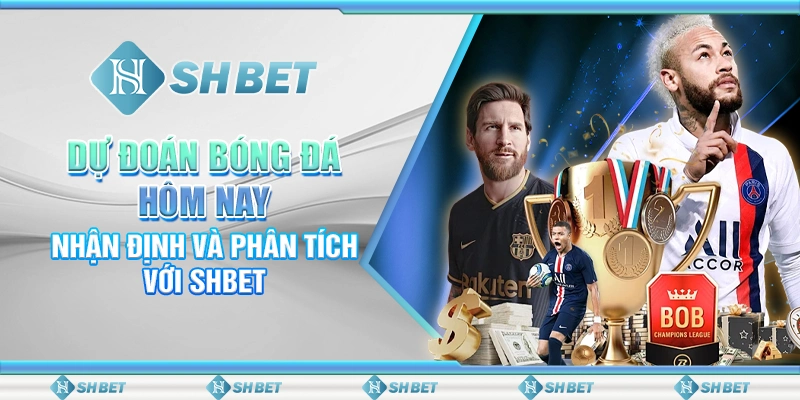 Dự Đoán Bóng Đá Hôm Nay - Nhận Định Và Phân Tích Với SHBET