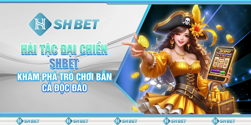 Hải Tặc Đại Chiến SHBET - Khám Phá Trò Chơi Bắn Cá Độc Đáo