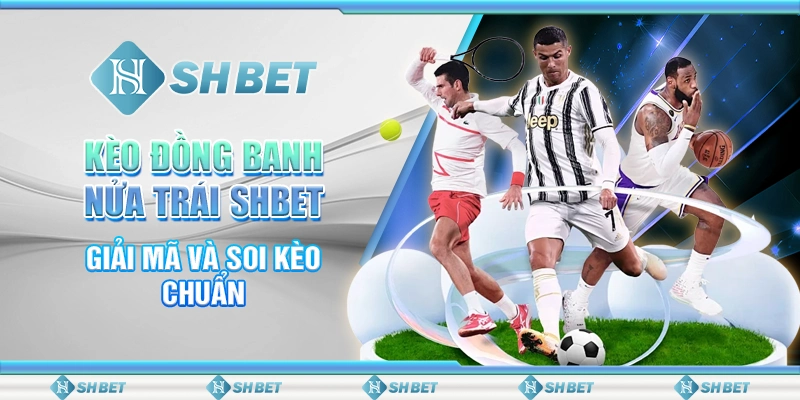 Kèo Đồng Banh Nửa Trái SHBET - Giải Mã Và Soi Kèo Chuẩn
