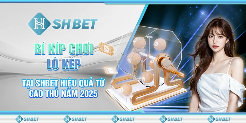Bí Kíp Chơi Lô Kép Tại SHBET Hiệu Quả Từ Cao Thủ Năm 2025