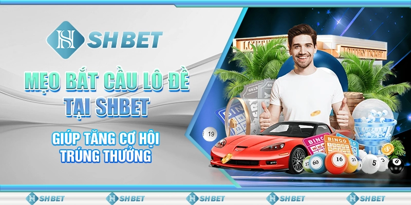 Mẹo Bắt Cầu Lô Đề Tại SHBET Giúp Tăng Cơ Hội Trúng Thưởng