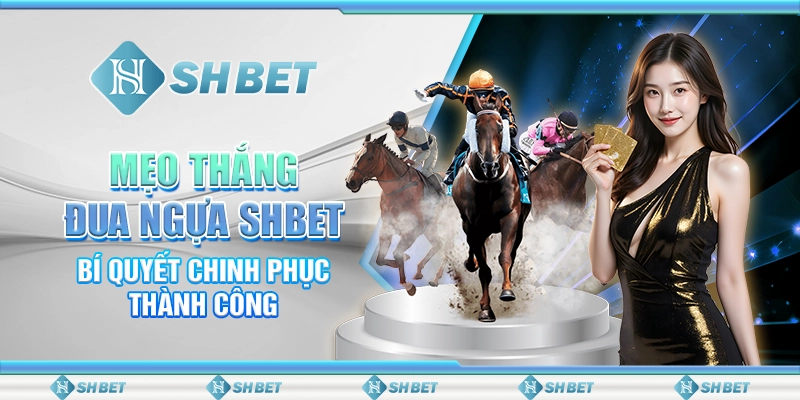 Mẹo Thắng Đua Ngựa SHBET – Bí Quyết Chinh Phục Thành Công