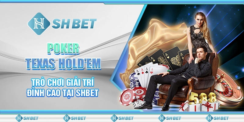 Poker Texas Hold'em - Trò Chơi Giải Trí Đỉnh Cao Tại SHBET