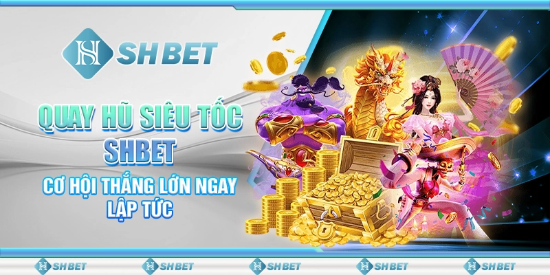 Quay Hũ Siêu Tốc SHBET – Cơ Hội Thắng Lớn Ngay Lập Tức