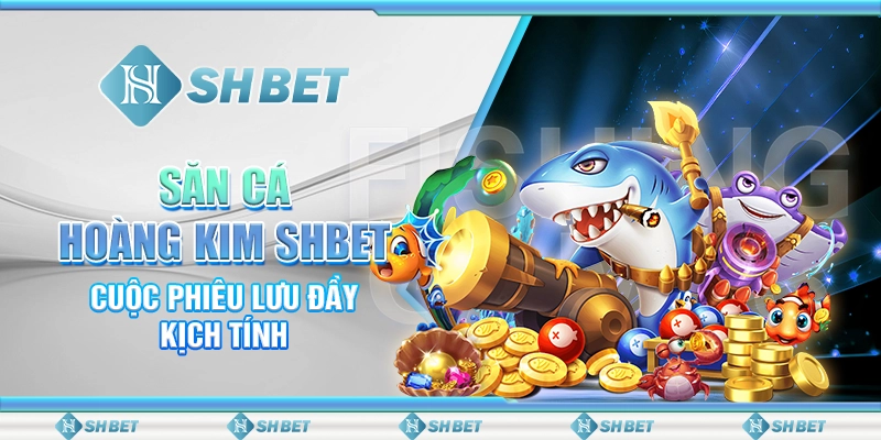 Săn Cá Hoàng Kim SHBET – Cuộc Phiêu Lưu Đầy Kịch Tính