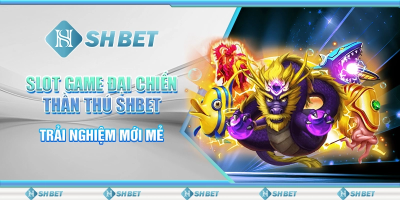 Slot Game Đại Chiến Thần Thú SHBET – Trải Nghiệm Mới Mẻ