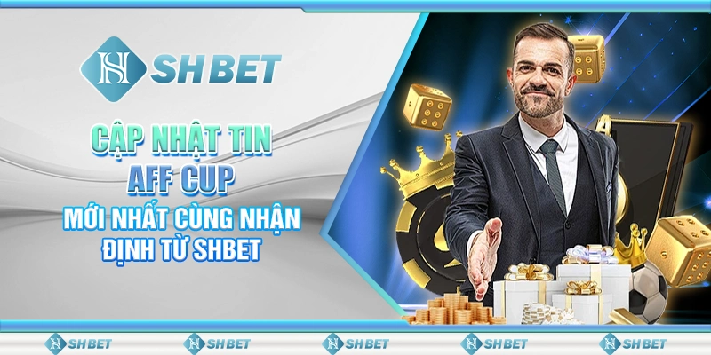 Cập Nhật Tin AFF Cup Mới Nhất Cùng Nhận Định Từ SHBET
