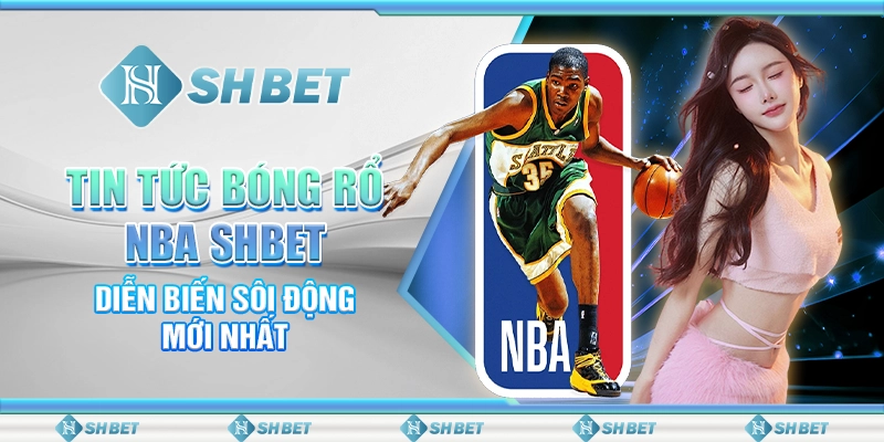 Tin Tức Bóng Rổ NBA SHBET – Diễn Biến Sôi Động Mới Nhất