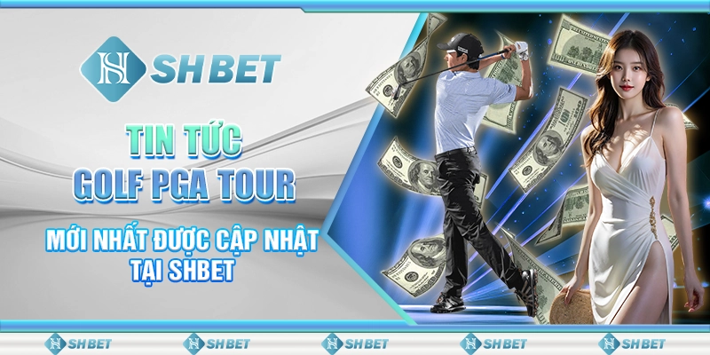 Tin Tức Golf PGA Tour Mới Nhất Được Cập Nhật Tại SHBET