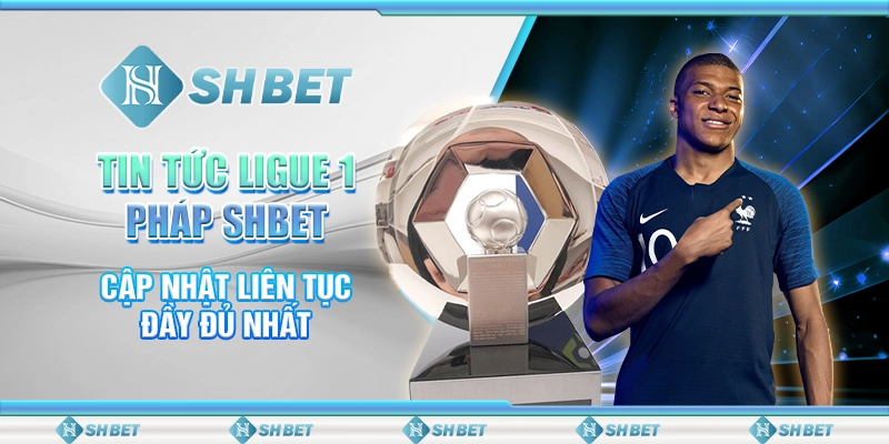 Tin Tức Ligue 1 Pháp SHBET - Cập Nhật Liên Tục Đầy Đủ Nhất